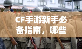 CF手游新手必备指南，武器与道具购买推荐指南  第1张