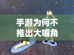 手游为何不常见大嘴角色，探究背后的原因  第1张