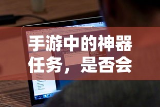 手游神器任务，是否会消失？  第1张