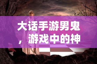 大话手游神秘角色，男鬼解析  第1张