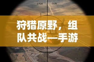 手游中的狩猎新体验，组队共战原野之旅  第1张
