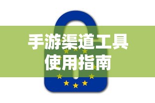 手游渠道工具使用手册，快速入门指南  第1张