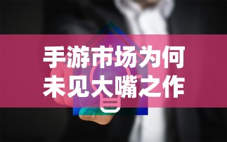 手游市场为何鲜见大作之作？  第1张