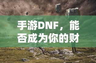 手游DNF，财富之源的潜力与挑战？  第1张