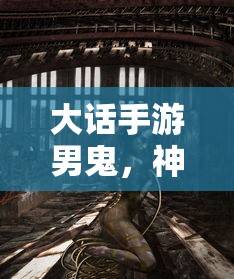 大话手游男鬼，神秘角色深度解析  第1张