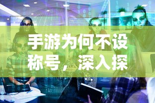 手游为何不设称号，深入探讨与解析  第1张