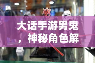 大话手游男鬼，神秘角色深度解析  第1张