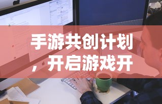 手游共创计划，开启游戏开发新篇章的钥匙  第1张