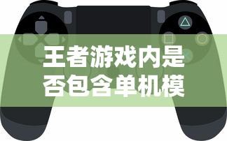 王者手游，单机模式解析与玩家指南  第1张