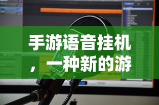 手游语音挂机，一种全新的游戏体验方式？  第1张