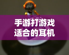手游适合的耳机类型推荐  第1张