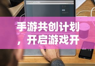 手游共创计划，开启游戏开发新纪元的新起点  第1张