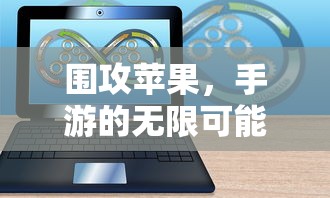围攻苹果，手游的无限可能探索  第1张