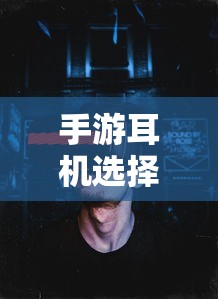 手游耳机选择指南，适合打游戏的耳机类型推荐  第1张