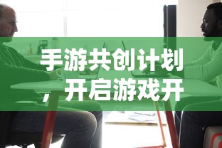 手游共创计划，开启游戏开发新纪元的新起点  第1张