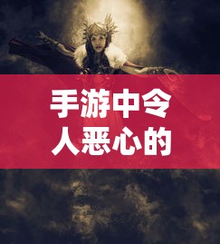 手游中令人恶心的近战角色解析  第1张