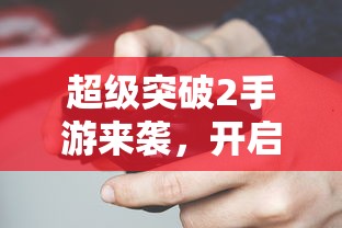 超级突破2手游，全新游戏体验启航  第1张