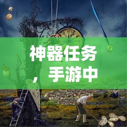 手游中的永恒魅力，神器任务的魅力之旅  第1张