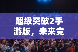 超级突破2手游版，未来竞技的新篇章  第1张