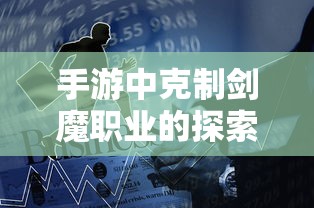 手游中克制剑魔职业的探索与策略  第1张