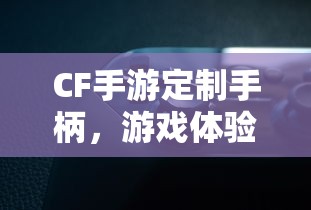 CF手游定制手柄，游戏体验的全新升级  第1张