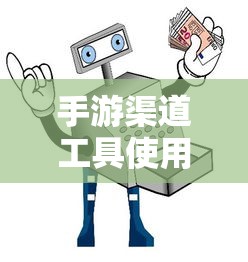 手游渠道工具使用手册，快速入门指南  第1张