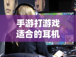 手游适合的耳机类型推荐  第1张