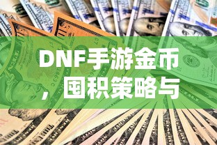 DNF手游金币，囤积策略与价值深度探讨  第1张