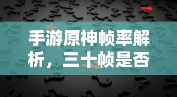 手游原神帧率解析，三十帧是否为唯一选择？  第1张