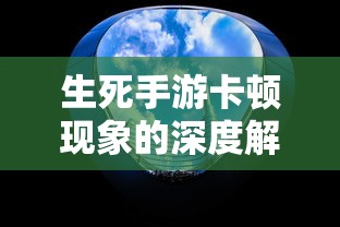 生死手游卡顿现象的深度解析  第1张