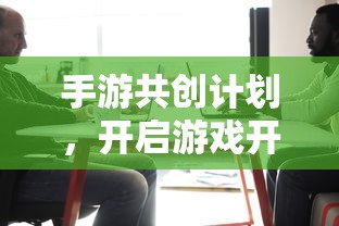 手游共创计划，开启游戏开发新篇章的钥匙  第1张