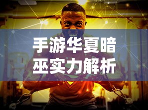 手游华夏暗巫实力解析，暗影之下的力量掌控  第1张