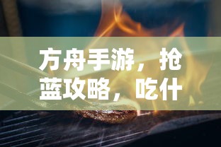 方舟手游攻略，抢蓝宝物与食物选择策略  第1张