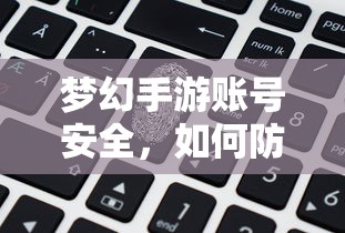 梦幻手游账号安全，防范账号被盗的五大措施！  第1张