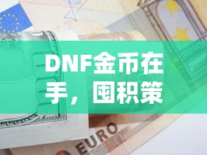 DNF手游中金币的囤积策略与经济探讨  第1张