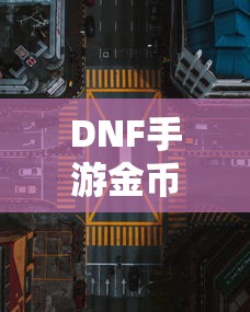 DNF手游金币，囤积之道与策略解析  第1张