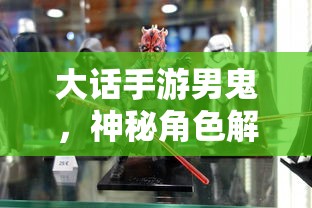 大话手游男鬼，神秘角色深度解析  第1张