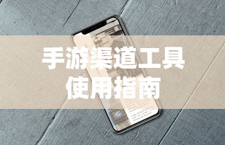 手游渠道工具使用手册，快速入门指南  第1张