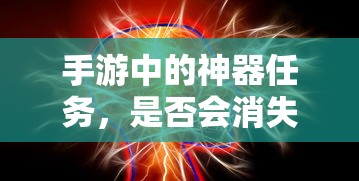 手游神器任务，消失与探索的交织  第1张
