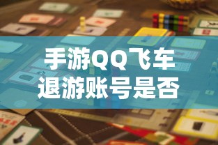 手游QQ飞车退游账号封禁风险解析  第1张