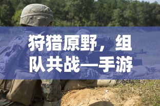 手游新体验，狩猎原野，组队共战  第1张