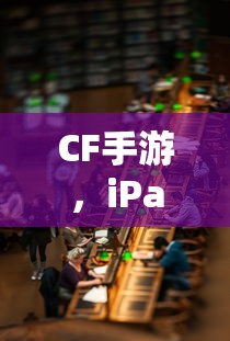 CF手游，iPad玩家的首选？  第1张