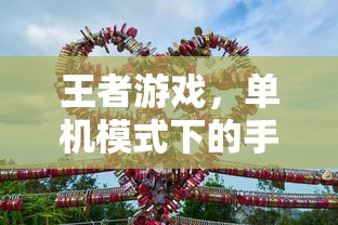 王者游戏，单机模式下的手游体验  第1张