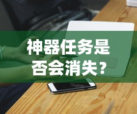 手游中的任务系统与玩家体验，神器任务是否会消失？  第1张