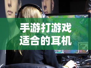 手游适合的耳机类型推荐  第1张
