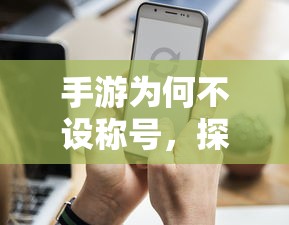 手游为何不设称号，背后的原因探究  第1张