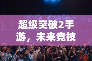 超级突破2手游，开启未来竞技新篇章  第1张