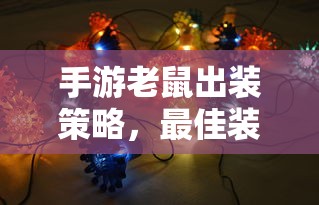 手游老鼠出装策略，最佳装备选择指南  第1张