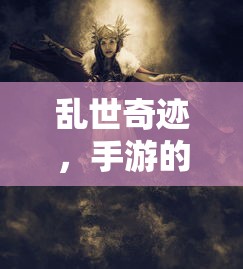 乱世奇迹，手游的独特魅力  第1张