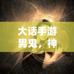 大话手游男鬼，神秘角色深度解析  第1张